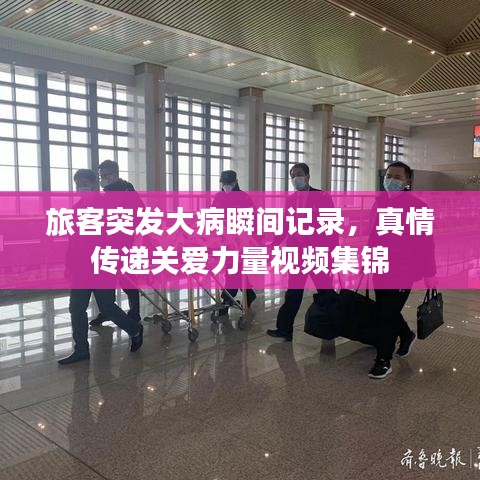 旅客突發(fā)大病瞬間記錄，真情傳遞關(guān)愛力量視頻集錦