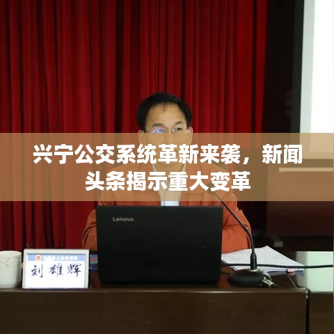 興寧公交系統(tǒng)革新來襲，新聞頭條揭示重大變革