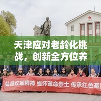 天津應對老齡化挑戰(zhàn)，創(chuàng)新全方位養(yǎng)老服務新模式，養(yǎng)老新聞頭條聚焦報道