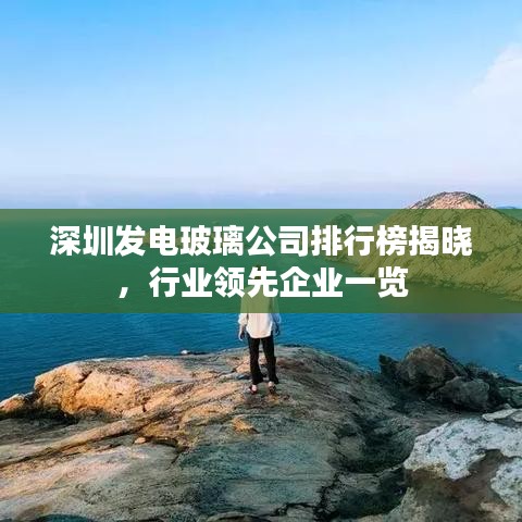 深圳發(fā)電玻璃公司排行榜揭曉，行業(yè)領(lǐng)先企業(yè)一覽