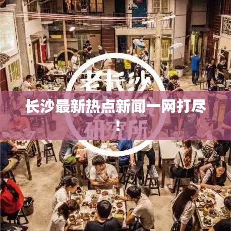 長沙最新熱點(diǎn)新聞一網(wǎng)打盡！