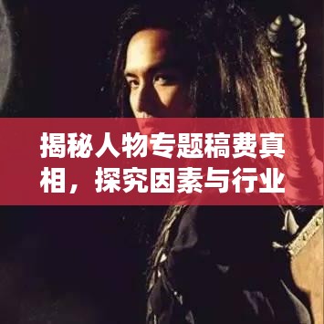 揭秘人物專題稿費真相，探究因素與行業(yè)標準全解析