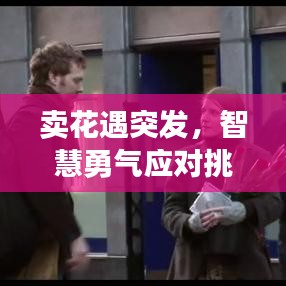 賣(mài)花遇突發(fā)，智慧勇氣應(yīng)對(duì)挑戰(zhàn)