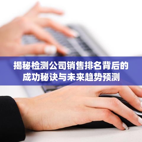 揭秘檢測(cè)公司銷(xiāo)售排名背后的成功秘訣與未來(lái)趨勢(shì)預(yù)測(cè)