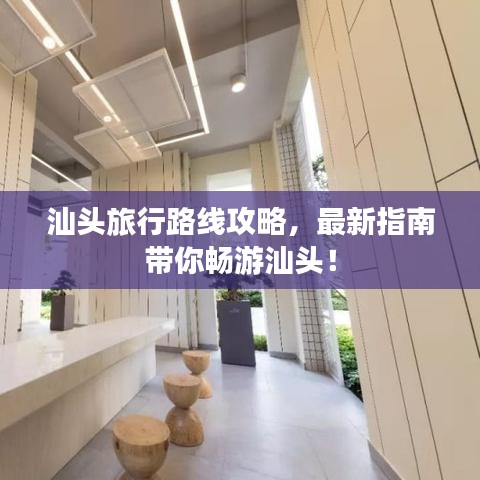 汕頭旅行路線攻略，最新指南帶你暢游汕頭！