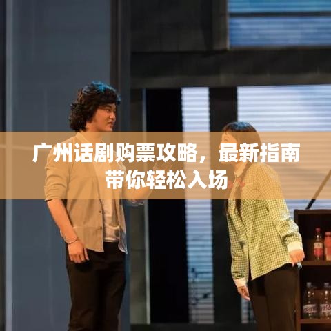 廣州話劇購(gòu)票攻略，最新指南帶你輕松入場(chǎng)
