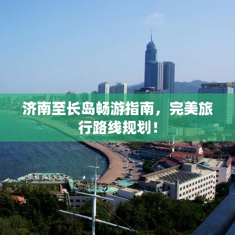 濟南至長島暢游指南，完美旅行路線規(guī)劃！