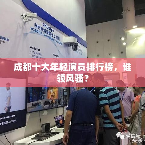 成都十大年輕演員排行榜，誰領(lǐng)風(fēng)騷？