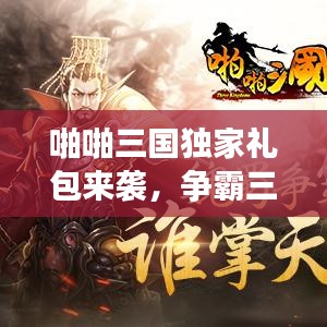 啪啪三國獨家禮包來襲，爭霸三國之路啟程！