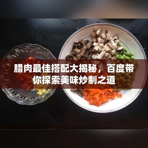 臘肉最佳搭配大揭秘，百度帶你探索美味炒制之道
