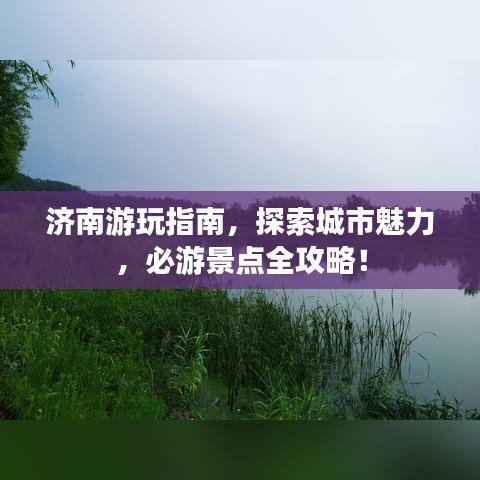 濟(jì)南游玩指南，探索城市魅力，必游景點全攻略！