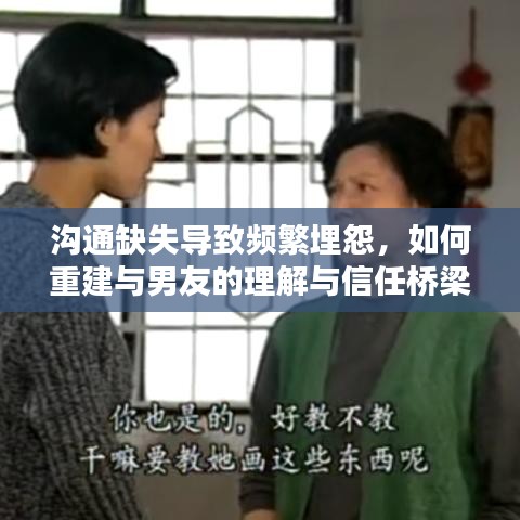 溝通缺失導(dǎo)致頻繁埋怨，如何重建與男友的理解與信任橋梁？