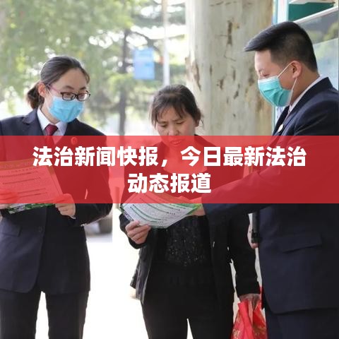 法治新聞快報，今日最新法治動態(tài)報道