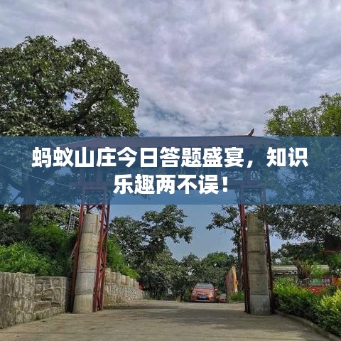 螞蟻山莊今日答題盛宴，知識(shí)樂(lè)趣兩不誤！