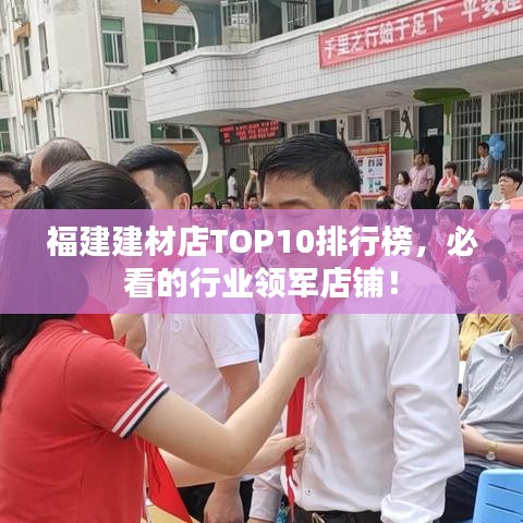 福建建材店TOP10排行榜，必看的行業(yè)領(lǐng)軍店鋪！