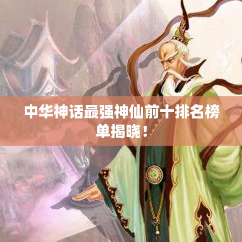 中華神話最強神仙前十排名榜單揭曉！