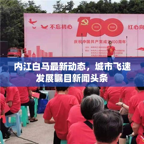 內(nèi)江白馬最新動(dòng)態(tài)，城市飛速發(fā)展矚目新聞?lì)^條
