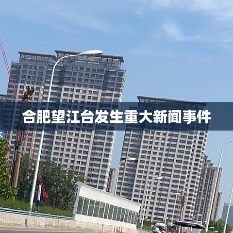 合肥望江臺發(fā)生重大新聞事件