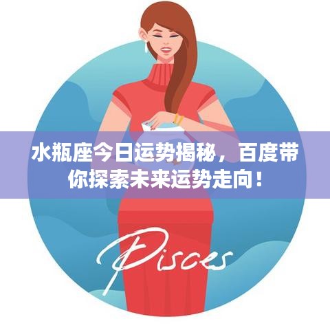 水瓶座今日運(yùn)勢(shì)揭秘，百度帶你探索未來(lái)運(yùn)勢(shì)走向！