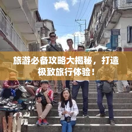 旅游必備攻略大揭秘，打造極致旅行體驗！