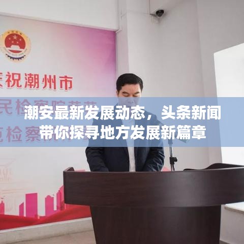 潮安最新發(fā)展動(dòng)態(tài)，頭條新聞帶你探尋地方發(fā)展新篇章