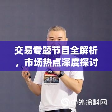 交易專題節(jié)目全解析，市場(chǎng)熱點(diǎn)深度探討，引領(lǐng)投資者洞悉先機(jī)