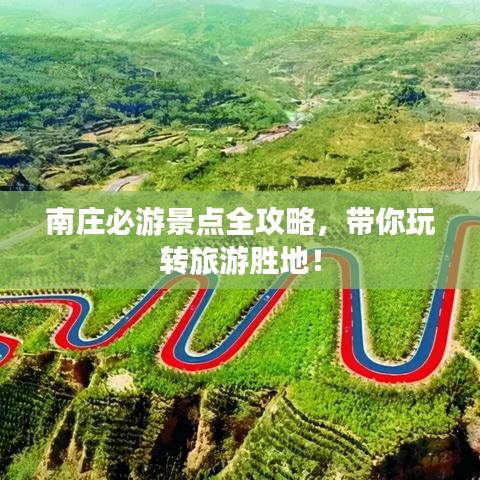 南莊必游景點(diǎn)全攻略，帶你玩轉(zhuǎn)旅游勝地！