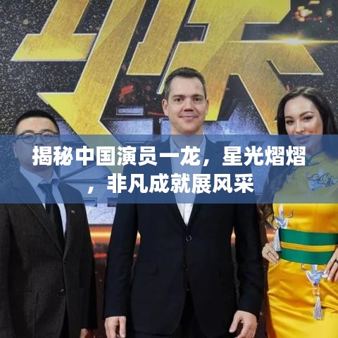 揭秘中國演員一龍，星光熠熠，非凡成就展風采
