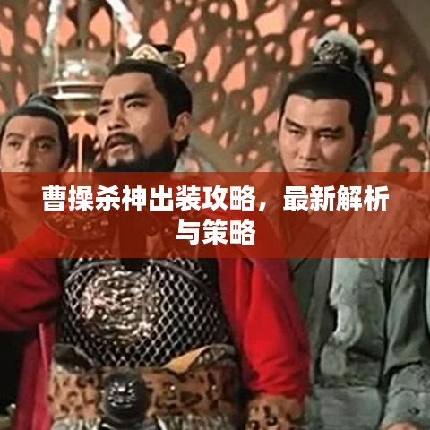 曹操殺神出裝攻略，最新解析與策略