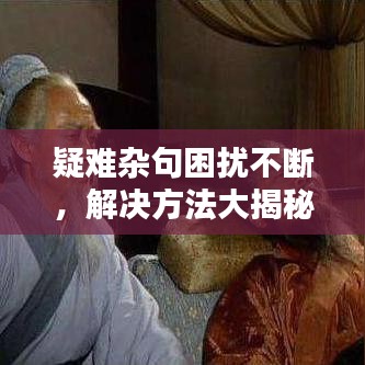 疑難雜句困擾不斷，解決方法大揭秘！