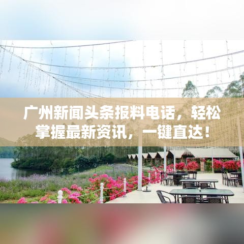 廣州新聞?lì)^條報(bào)料電話，輕松掌握最新資訊，一鍵直達(dá)！