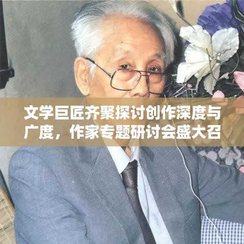 文學(xué)巨匠齊聚探討創(chuàng)作深度與廣度，作家專(zhuān)題研討會(huì)盛大召開(kāi)