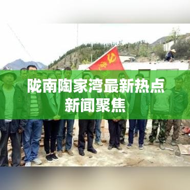 隴南陶家灣最新熱點新聞聚焦