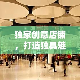 獨家創(chuàng)意店鋪，打造獨具魅力的商業(yè)空間，引領潮流新風尚！
