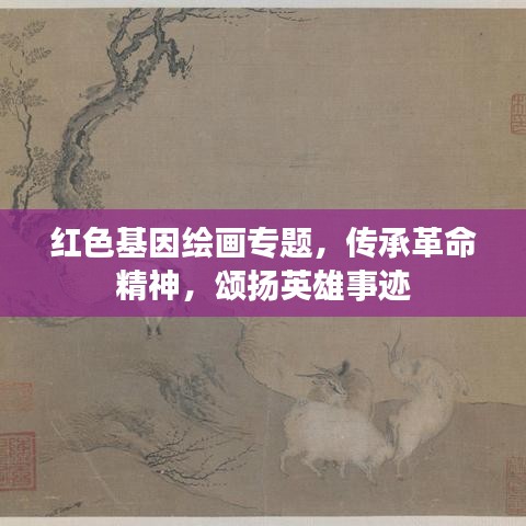 紅色基因繪畫專題，傳承革命精神，頌揚英雄事跡