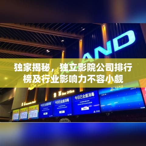 獨家揭秘，獨立影院公司排行榜及行業(yè)影響力不容小覷