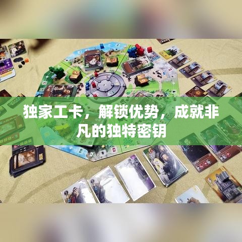 獨(dú)家工卡，解鎖優(yōu)勢，成就非凡的獨(dú)特密鑰