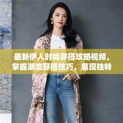 最新伊人時(shí)尚穿搭攻略視頻，掌握潮流穿搭技巧，展現(xiàn)獨(dú)特魅力風(fēng)采