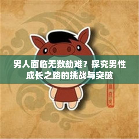男人面臨無數(shù)劫難？探究男性成長之路的挑戰(zhàn)與突破