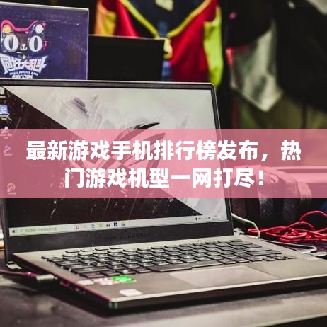 最新游戲手機(jī)排行榜發(fā)布，熱門游戲機(jī)型一網(wǎng)打盡！