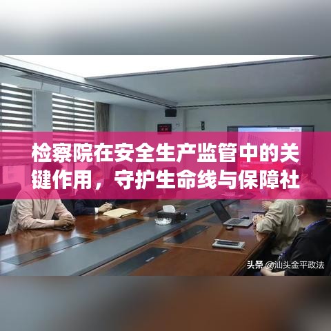 檢察院在安全生產(chǎn)監(jiān)管中的關(guān)鍵作用，守護(hù)生命線與保障社會穩(wěn)定