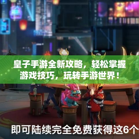 皇子手游全新攻略，輕松掌握游戲技巧，玩轉(zhuǎn)手游世界！