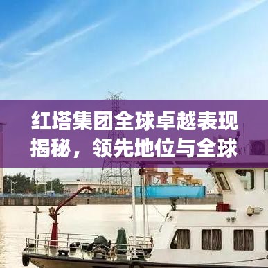 紅塔集團(tuán)全球卓越表現(xiàn)揭秘，領(lǐng)先地位與全球排名展望