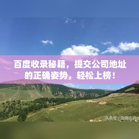 百度收錄秘籍，提交公司地址的正確姿勢(shì)，輕松上榜！