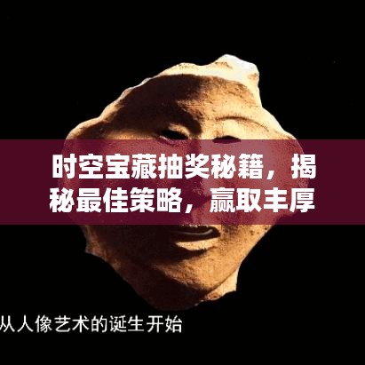 時空寶藏抽獎秘籍，揭秘最佳策略，贏取豐厚獎勵！
