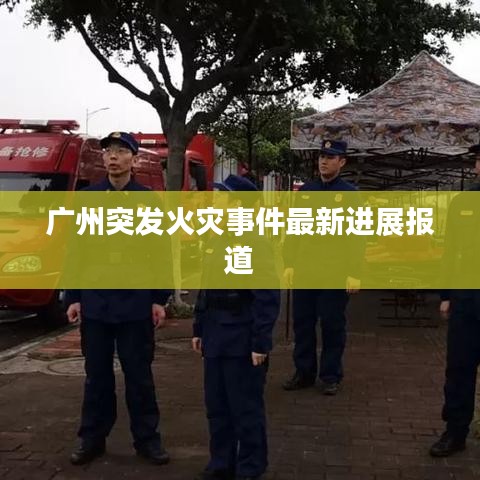 廣州突發(fā)火災(zāi)事件最新進(jìn)展報(bào)道