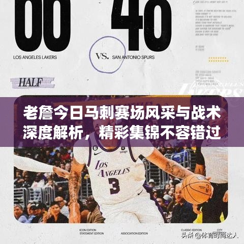 老詹今日馬刺賽場(chǎng)風(fēng)采與戰(zhàn)術(shù)深度解析，精彩集錦不容錯(cuò)過(guò)