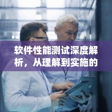 軟件性能測試深度解析，從理解到實施的有效策略