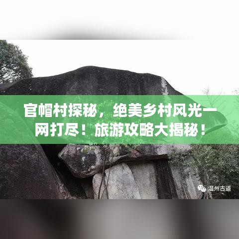 官帽村探秘，絕美鄉(xiāng)村風(fēng)光一網(wǎng)打盡！旅游攻略大揭秘！
