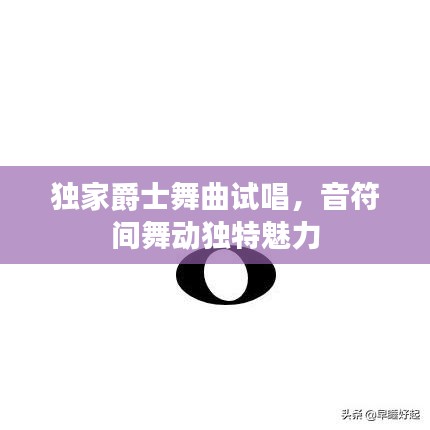 獨(dú)家爵士舞曲試唱，音符間舞動(dòng)獨(dú)特魅力